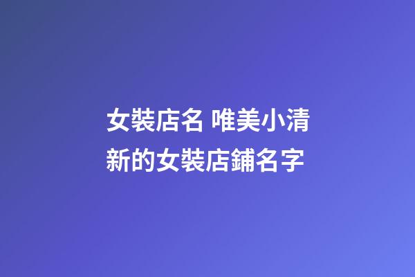 女裝店名 唯美小清新的女裝店鋪名字-第1張-店鋪起名-玄機派